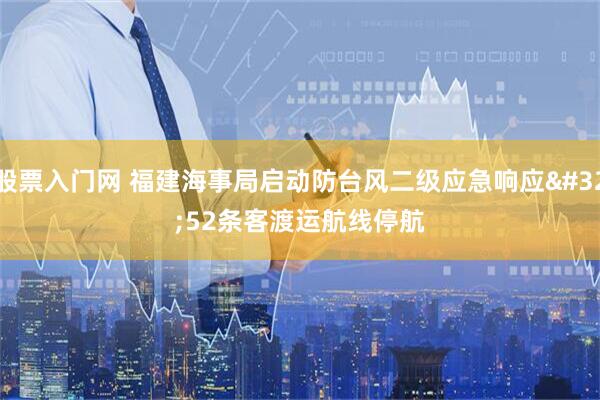 股票入门网 福建海事局启动防台风二级应急响应&#32;52条客渡运航线停航