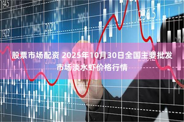 股票市场配资 2025年10月30日全国主要批发市场淡水虾价格行情