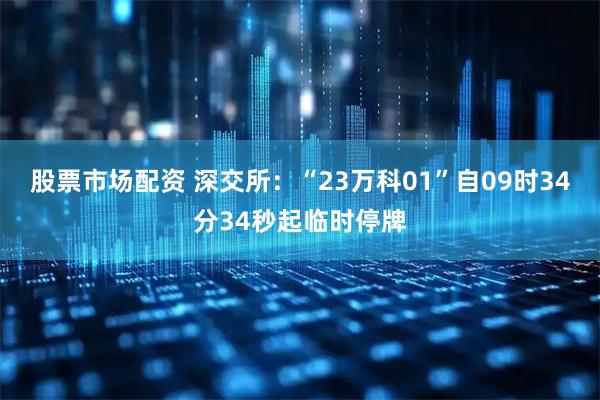 股票市场配资 深交所：“23万科01”自09时34分34秒起临时停牌